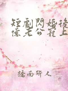 短剧闪婚后被千亿老公宠上天完整版