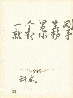 一个男生刚认识就对你动手动脚