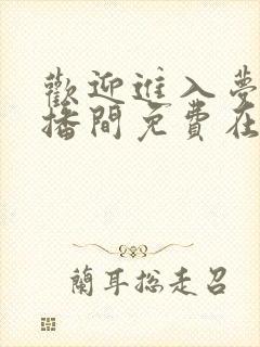 欢迎进入梦魇直播间免费在线阅读