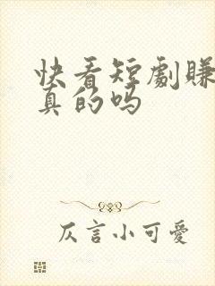 快看短剧赚钱是真的吗