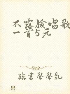 不露脸唱歌赚钱一首5元
