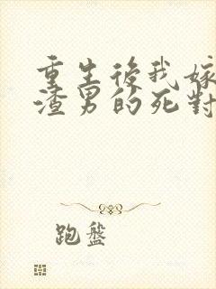 重生后我嫁给了渣男的死对头短剧免费观看