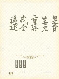 逼我重生是吧程逐全集免费阅读全文