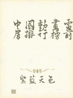 中国动画电影票房排行榜前十名