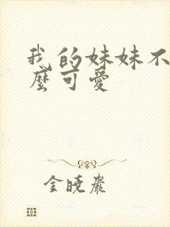 我的妹妹不能这么可爱