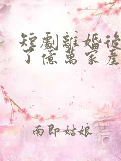 短剧离婚后继承了亿万家产视频