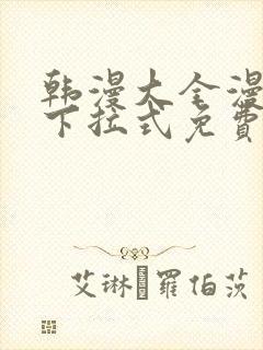 韩漫大全漫画网下拉式免费