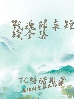 战魂归来短剧在线全集