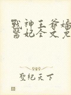 战神王爷娇宠小医妃全文免费阅读