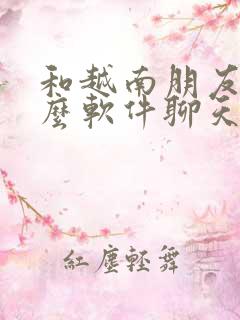 和越南朋友用什么软件聊天