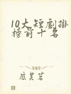 10大短剧排行榜前十名