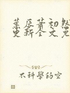 叶辰萧初然最新更新全文免费听书