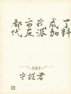 都市我成了富二代反派加料版小说