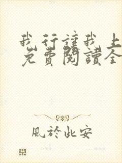 我行让我上小说免费阅读全文无窗口