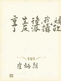 重生后,我娇养了反派摄政王