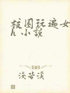 校园玩遍女学生h 小说