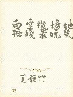 白云机场地铁3号线最晚几点