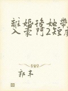 离婚后她带崽嫁入豪门2短剧