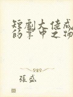 短剧大佬成了我的掌中之物免费看