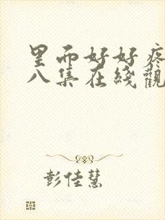 里面好好疼爱第八集在线观看