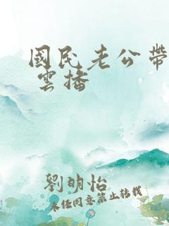 国民老公带回家 云播