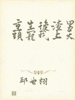 重生后渣男死对头宠我上天短剧