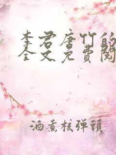 李君唐竹的小说全文免费阅读无弹窗