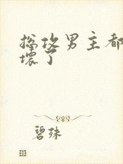 总攻男主都被我坏了