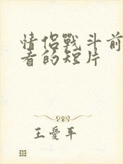 情侣战斗前适合看的短片