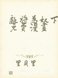 敌将为奴下拉式免费漫画