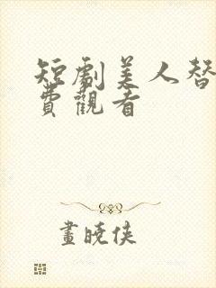 短剧美人替身免费观看