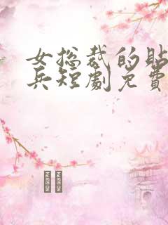 女总裁的贴身强兵短剧免费观看