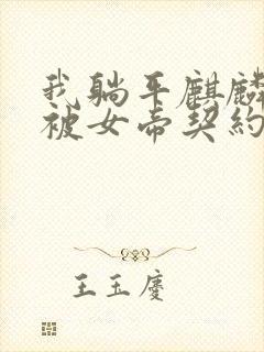 我躺平麒麟开局被女帝契约免费阅读