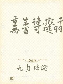 重生后,假千金无处可逃99集