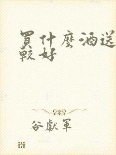 买什么酒送礼比较好