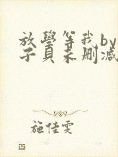 放学等我by酱子贝未删减txt
