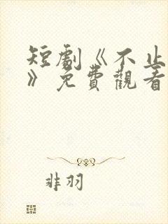 短剧《不止心动》免费观看