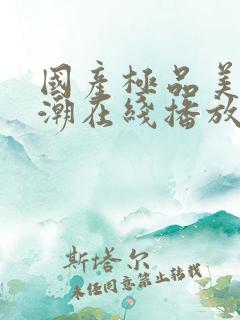 国产极品美女高潮在线播放