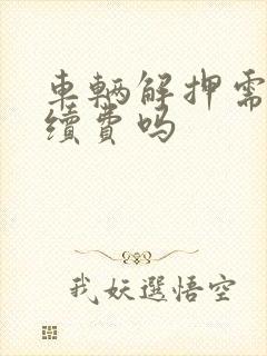 车辆解押需要手续费吗