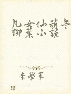 凡女仙葫冬天的柳叶小说