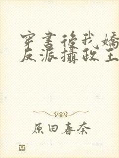 穿书后我娇养了反派摄政王全文免费