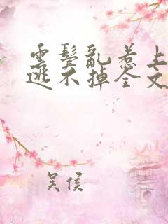 云鬓乱惹上权臣逃不掉全文阅读