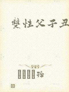 双性父子丑攻