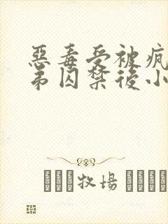 恶毒受被疯疲弟弟囚禁后小说