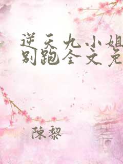 逆天九小姐帝尊别跑全文免费阅读