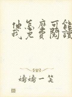 他怎么可能喜欢我免费阅读