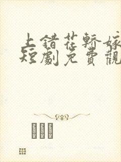 上错花轿嫁王爷短剧免费观看全集