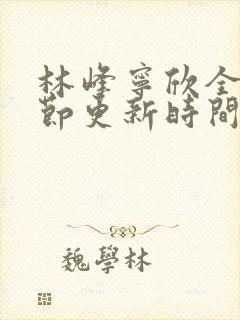 林峰宁欣全部章节更新时间