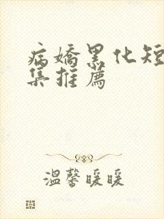 病娇黑化短篇合集推荐