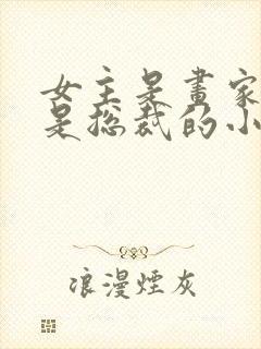 女主是画家男主是总裁的小说